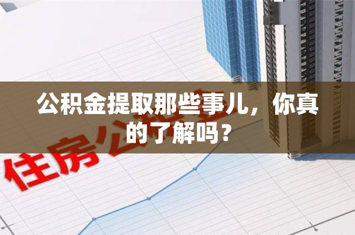 荔城公积金提取那些事儿，你真的了解吗？