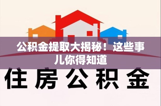荔城公积金提取大揭秘！这些事儿你得知道
