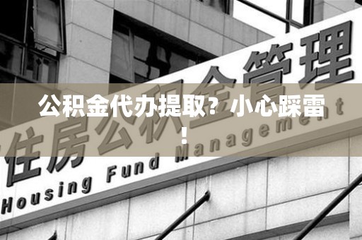 荔城公积金代办提取？小心踩雷！