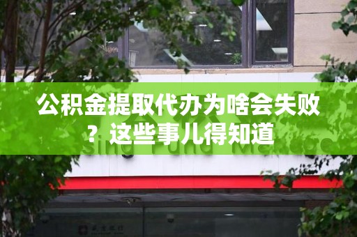 荔城公积金提取代办为啥会失败？这些事儿得知道
