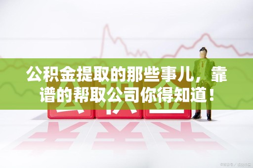 荔城公积金提取的那些事儿,靠谱的帮取公司你得知道! 荔城公积金提取的那些事儿,靠谱的帮取公司你得知道!