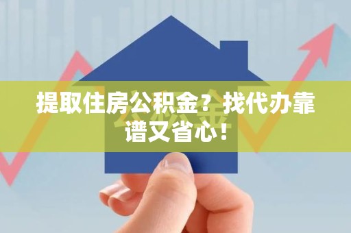 荔城提取住房公积金？找代办靠谱又省心！