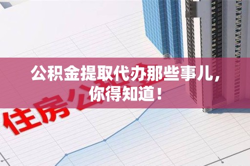 荔城公积金提取代办那些事儿，你得知道！