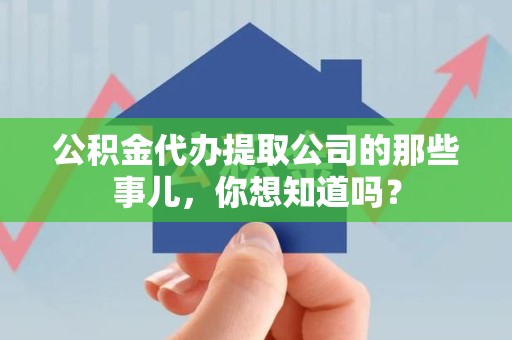 荔城公积金代办提取公司的那些事儿，你想知道吗？