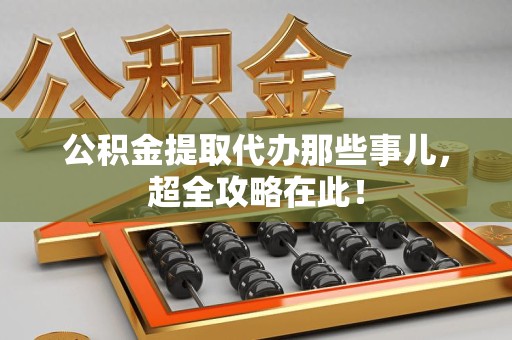 荔城公积金提取代办那些事儿,超全攻略在此! 荔城公积金提取代办那些事儿,超全攻略在此!