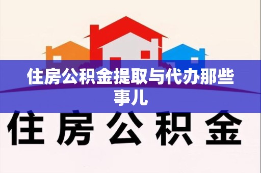 荔城住房公积金提取与代办那些事儿