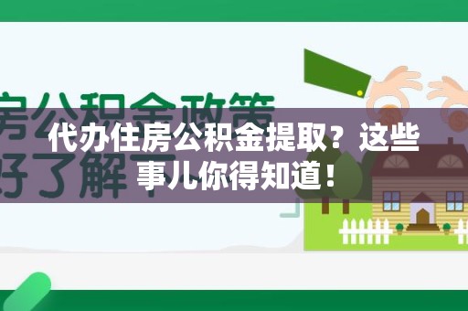 荔城代办住房公积金提取？这些事儿你得知道！