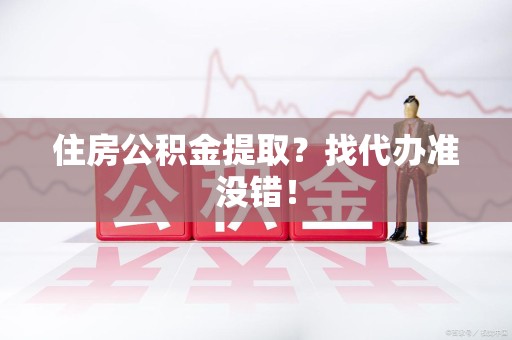荔城住房公积金提取？找代办准没错！