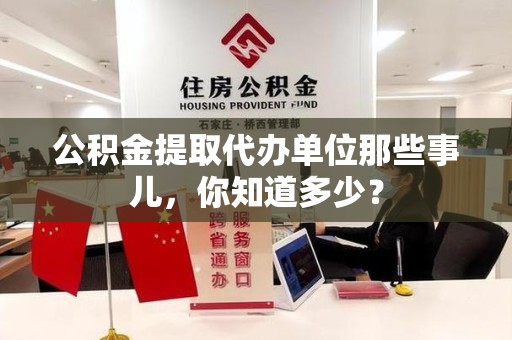 荔城公积金提取代办单位那些事儿,你知道多少? 荔城公积金提取代办单位那些事儿,你知道多少?