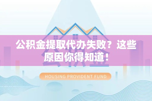 荔城公积金提取代办失败?这些原因你得知道! 荔城公积金提取代办失败?这些原因你得知道!