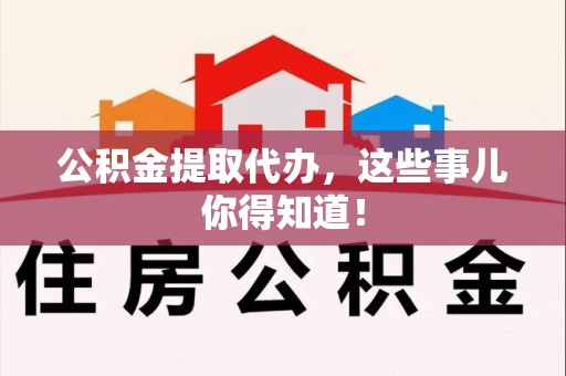 荔城公积金提取代办,这些事儿你得知道! 荔城公积金提取代办,这些事儿你得知道!