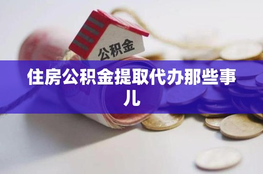 荔城住房公积金提取代办那些事儿