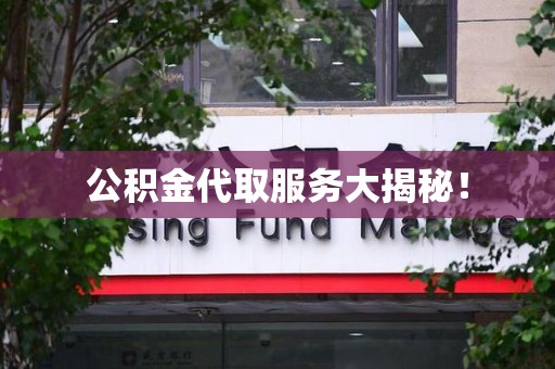 荔城公积金代取服务大揭秘！