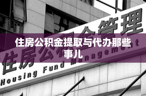 荔城住房公积金提取与代办那些事儿