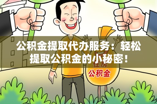 荔城公积金提取代办服务：轻松提取公积金的小秘密！