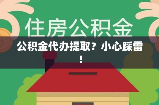 荔城公积金代办提取？小心踩雷！