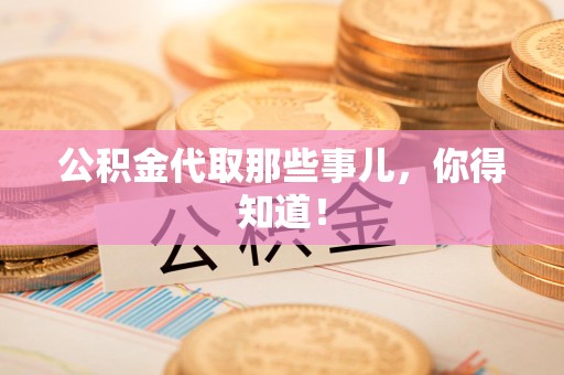 荔城公积金代取那些事儿，你得知道！