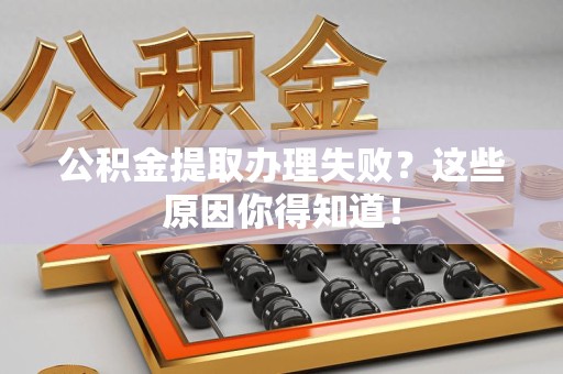荔城公积金提取办理失败？这些原因你得知道！