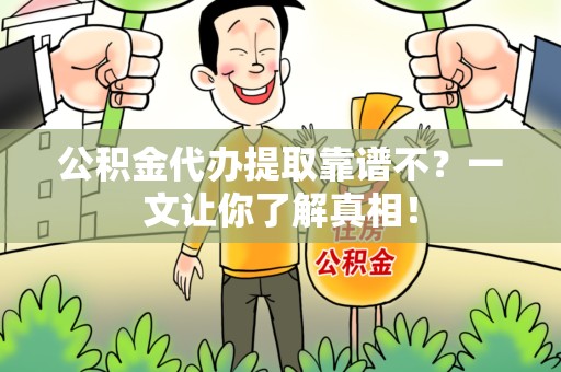 荔城公积金代办提取靠谱不？一文让你了解真相！