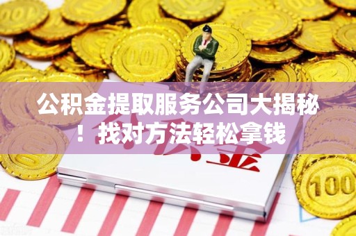 荔城公积金提取服务公司大揭秘！找对方法轻松拿钱