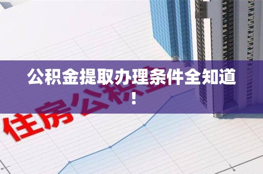 荔城公积金提取办理条件全知道！