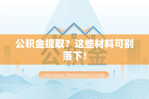 荔城公积金提取？这些材料可别落下！