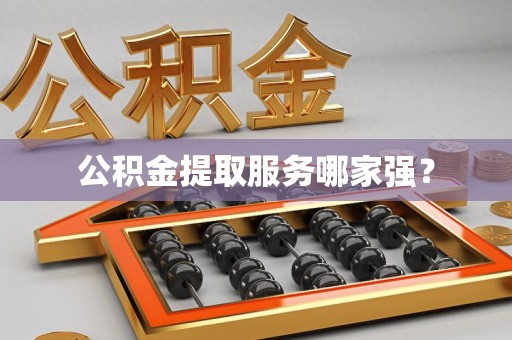 荔城公积金提取服务哪家强? 荔城公积金提取服务哪家强?