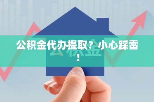 荔城公积金代办提取？小心踩雷！