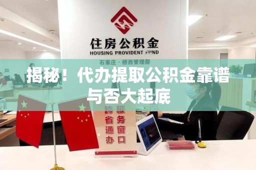 荔城揭秘！代办提取公积金靠谱与否大起底