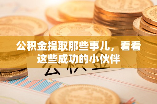 荔城公积金提取那些事儿，看看这些成功的小伙伴