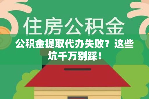 荔城公积金提取代办失败？这些坑千万别踩！