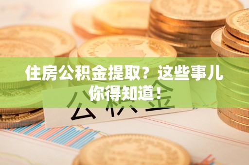 荔城住房公积金提取？这些事儿你得知道！