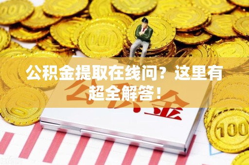 荔城公积金提取在线问?这里有超全解答! 荔城公积金提取在线问?这里有超全解答!
