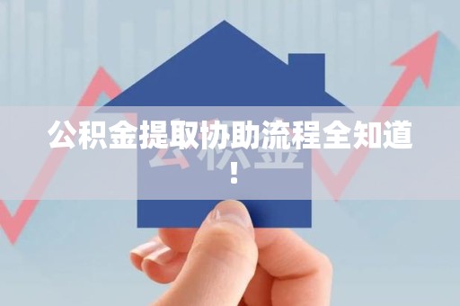 荔城公积金提取协助流程全知道！