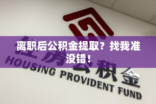 荔城离职后公积金提取？找我准没错！